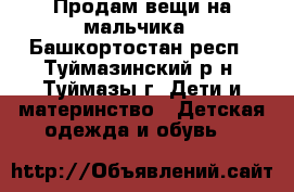 Продам вещи на мальчика - Башкортостан респ., Туймазинский р-н, Туймазы г. Дети и материнство » Детская одежда и обувь   